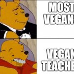 vegan meme | MOST VEGANS; VEGAN TEACHER | image tagged in classy and dumb pooh,vegan | made w/ Imgflip meme maker