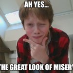 oh noh | AH YES... THE GREAT LOOK OF MISERY | image tagged in ohshait its him | made w/ Imgflip meme maker