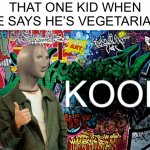 “Oh, I’m vegetarian” says random 9 year old | THAT ONE KID WHEN HE SAYS HE’S VEGETARIAN: | image tagged in meme man kool graffiti version | made w/ Imgflip meme maker