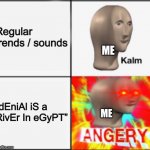 It’s absolutely annoying | Regular trends / sounds; ME; “dEniAl iS a RivEr In eGyPT”; ME | image tagged in kalm angery,funny,triggered,memes | made w/ Imgflip meme maker