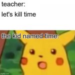 title screen | teacher:; let's kill time; the kid named time: | image tagged in memes,surprised pikachu,funny,school,relatable | made w/ Imgflip meme maker