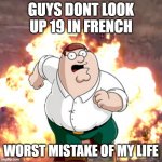 Peter G telling you not to do something | GUYS DONT LOOK UP 19 IN FRENCH WORST MISTAKE OF MY LIFE | image tagged in peter g telling you not to do something | made w/ Imgflip meme maker