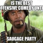 I'm Not Sorry My Sense Of Humor Offends You | IS THE BEST OFFENSIVE COMEDY UNTIL; SAUGAGE PARTY | image tagged in robert downey jr tropic thunder,blazing saddles,porky's,mary | made w/ Imgflip meme maker