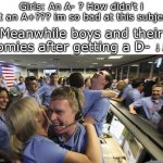WE GOT THE D!!!!!!!!! | Girls: An A- ? How didn't i get an A+??? im so bad at this subject! Meanwhile boys and their homies after getting a D- ↓↓↓ | image tagged in nasa employee hugging,grades,boys vs girls,funny,memes,dankmemes | made w/ Imgflip meme maker
