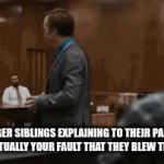 Younger siblings | YOUNGER SIBLINGS EXPLAINING TO THEIR PARENTS HOW IT'S ACTUALLY YOUR FAULT THAT THEY BLEW THE HOUSE UP | image tagged in gifs,better call saul | made w/ Imgflip video-to-gif maker
