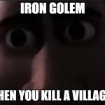 scary | IRON GOLEM; WHEN YOU KILL A VILLAGER | image tagged in tighten stare | made w/ Imgflip meme maker