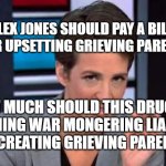 Rachel Maddow | IF ALEX JONES SHOULD PAY A BILLION $ FOR UPSETTING GRIEVING PARENTS... HOW MUCH SHOULD THIS DRUG PUSHING WAR MONGERING LIAR PAY FOR CREATING GRIEVING PARENTS? | image tagged in rachel maddow | made w/ Imgflip meme maker