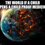 They say it could never be done | THE WORLD IF A CHILD OPENS A CHILD PROOF MEDICINE | image tagged in it is the end of the world as we know it | made w/ Imgflip meme maker