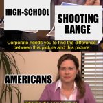 there the same picture | HIGH-SCHOOL SHOOTING RANGE AMERICANS | image tagged in there the same picture | made w/ Imgflip meme maker