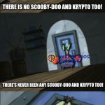 POV: The whole movie got leaked | THERE IS NO SCOOBY-DOO AND KRYPTO TOO! THERE'S NEVER BEEN ANY SCOOBY-DOO AND KRYPTO TOO! SCOOBY-DOO AND KRYPTO TOO IS JUST A MYTH! | image tagged in ice is just a myth,spongebob,scooby doo | made w/ Imgflip meme maker