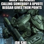 Master chief oh sh- | WHEN YOU REALIZE CALLING SOMEBODY A UPVOTE BEGGAR GIVES THEM POINTS; OH SHI... | image tagged in master chief oh sh- | made w/ Imgflip meme maker