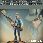 The Sniper | POV:YOU THROW A WATER BALLON AND IT HITS A KID DOWN THE STREET | image tagged in the sniper | made w/ Imgflip meme maker