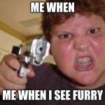 me when furry | ME WHEN; ME WHEN I SEE FURRY | image tagged in furry hunting license | made w/ Imgflip meme maker