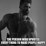 My lord, he’s perfect | THE PERSON WHO UPVOTES EVERY THING TO MAKE PEOPLE HAPPY | image tagged in gigachad,nice,person | made w/ Imgflip meme maker