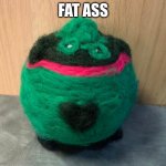 fat ass | FAT ASS | image tagged in fat ass | made w/ Imgflip meme maker