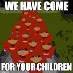 We have come for your children. | WE HAVE COME; FOR YOUR CHILDREN | image tagged in ugandan knuckles army | made w/ Imgflip meme maker