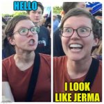 Social Justice Warrior Hypocrisy | HELLO I LOOK LIKE JERMA | image tagged in social justice warrior hypocrisy | made w/ Imgflip meme maker