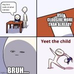 yeet the child | USE CLODSIRE MORE THAN ALREADY; BRUH.... | image tagged in yeet the child | made w/ Imgflip meme maker