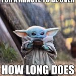 BABY YODA TEA | WHEN YOUR WAITING FOR A MINUTE TO BE OVER; HOW LONG DOES THIS TAKE??? | image tagged in baby yoda tea | made w/ Imgflip meme maker
