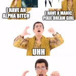 PPAP Meme | I HAVE AN ALPHA BITCH; I HAVE A MANIC PIXIE DREAM GIRL; UHH; NEW SHIP DYNAMIC | image tagged in memes,ppap,murder drones,shipping,smg4 | made w/ Imgflip meme maker