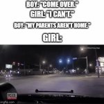 (Driving intensifies) | BOY: "COME OVER."; GIRL: "I CAN'T."; BOY: "MY PARENTS AREN'T HOME."; GIRL: | image tagged in gifs,car,driving,speeding | made w/ Imgflip video-to-gif maker