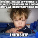 Tired child | POV: I JUST WALKED DOWN 5 FLIGHTS OF HOTEL STIRS BECAUSE THE ELEVATOR IS BROKEN AND I FORGOT SOMETHING 5 TIMES. I NEED SLEEP | image tagged in tired child,pov,hotel,memes | made w/ Imgflip meme maker