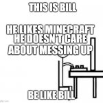 Be like Bill | THIS IS BILL; HE LIKES MINECRAFT; HE DOESN'T CARE ABOUT MESSING UP; BE LIKE BILL | image tagged in be like bill computer | made w/ Imgflip meme maker
