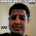 question mark kid | ME: WONDERING WHO MY 3 FOLLOWERS ARE | image tagged in question mark kid,huh,sus,america,idk,have a nice day | made w/ Imgflip meme maker