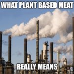 Plant based meat | WHAT PLANT BASED MEAT; REALLY MEANS | image tagged in factory,vegan | made w/ Imgflip meme maker