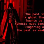 Darth Vader | The past is a ghost that haunts us.
Ghosts must banished.
Lingering on the past is weakness. | image tagged in red darth vader | made w/ Imgflip meme maker