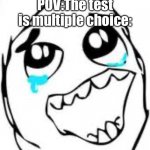 Tears Of Joy | POV:The test is multiple choice: | image tagged in memes,tears of joy | made w/ Imgflip meme maker