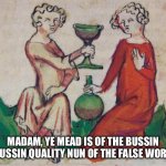 English class meme 1 | MADAM, YE MEAD IS OF THE BUSSIN BUSSIN QUALITY NUN OF THE FALSE WORD | image tagged in medieval goblet | made w/ Imgflip meme maker