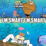 ? | EVERY BOY AT MY SCHOL; I’M SMART I’M SMART; ME | image tagged in i'm ready i'm ready no you ain't | made w/ Imgflip meme maker