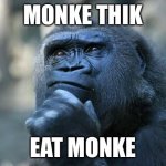Deep Thoughts | MONKE THIK EAT MONKE | image tagged in deep thoughts | made w/ Imgflip meme maker