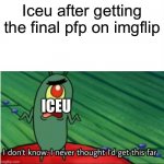 congrats iceu | Iceu after getting the final pfp on imgflip; ICEU | image tagged in i didnt think i would get this far,iceu,spongebob,meme,yay | made w/ Imgflip meme maker