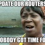 Too many attack surfaces, not enough hours | UPDATE OUR ROUTERS? AIN'T NOBODY GOT TIME FOR THAT | image tagged in memes,ain't nobody got time for that | made w/ Imgflip meme maker