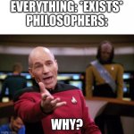 Why do we exist? Does everything have a purpose? | EVERYTHING: *EXISTS*
PHILOSOPHERS:; WHY? | image tagged in patrick stewart why the hell,why,philosophy,funny,memes,dankmemes | made w/ Imgflip meme maker