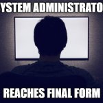 Final Form | SYSTEM ADMINISTRATOR; REACHES FINAL FORM | image tagged in final form | made w/ Imgflip meme maker