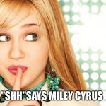 Miley Cyrus | "SHH"SAYS MILEY CYRUS | image tagged in hannah montana,funny memes,disney channel | made w/ Imgflip meme maker