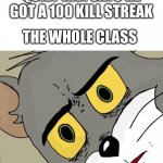 Unsettled Tom blank | QUIET KID: SAYS HE GOT A 100 KILL STREAK; THE WHOLE CLASS | image tagged in unsettled tom blank | made w/ Imgflip meme maker