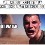 Here it come meme | WHEN YOU ACCIDENTALLY TURN THE HOT WATER KNOB TOO FAR; HOT WATER | image tagged in here it come meme | made w/ Imgflip meme maker