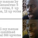 Gotta look on the bright side | My memes by themselves: 5 up votes, 3  up votes, 12 up votes; All my memes combined equal 500 upvotes | image tagged in reversed disappointed black man | made w/ Imgflip meme maker