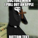 Hehe funni | DOCTORS WHEN I PULL OUT AN APPLE; BOTTOM TEXT | image tagged in scp 049 with cross | made w/ Imgflip meme maker