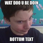 MY 1ST MEME | WAT DOO U BE DOIN; BOTTOM TEXT | image tagged in wat doo u be doin | made w/ Imgflip meme maker