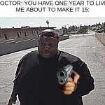 Judge: I give you 15 years | DOCTOR: YOU HAVE ONE YEAR TO LIVE.
ME ABOUT TO MAKE IT 15: | image tagged in edp445 | made w/ Imgflip meme maker