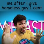 mrbeast (real) | me after i give homeless guy 1 cent | image tagged in fake mrbeast | made w/ Imgflip meme maker
