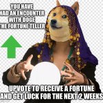 Totally not upvote begging... | YOU HAVE HAD AN ENCOUNTER WITH DOGE THE FORTUNE TELLER; UPVOTE TO RECEIVE A FORTUNE AND GET LUCK FOR THE NEXT 2 WEEKS | image tagged in fortune telling doge | made w/ Imgflip meme maker