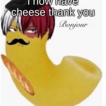 Todoroni Bonjour | i now have cheese thank you | image tagged in todoroni bonjour | made w/ Imgflip meme maker