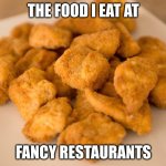 Chicken Nuggets | THE FOOD I EAT AT; FANCY RESTAURANTS | image tagged in chicken nuggets | made w/ Imgflip meme maker