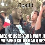Who said i had one | SOMEONE USES YOUR MOM JOKE
ME: WHO SAID I HAD ONE? | image tagged in meme man rostid | made w/ Imgflip meme maker